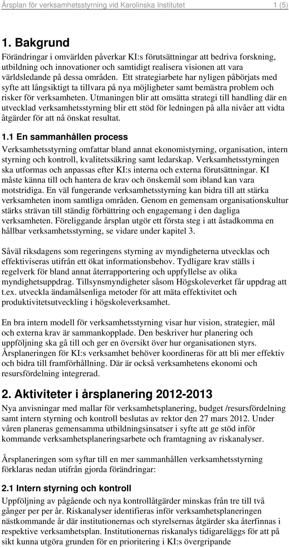 Ett strategiarbete har nyligen påbörjats med syfte att långsiktigt ta tillvara på nya möjligheter samt bemästra problem och risker för verksamheten.