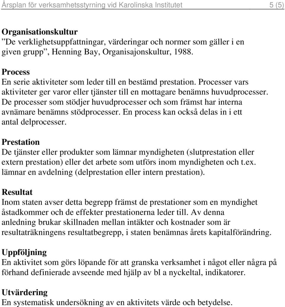 De processer som stödjer huvudprocesser och som främst har interna avnämare benämns stödprocesser. En process kan också delas in i ett antal delprocesser.