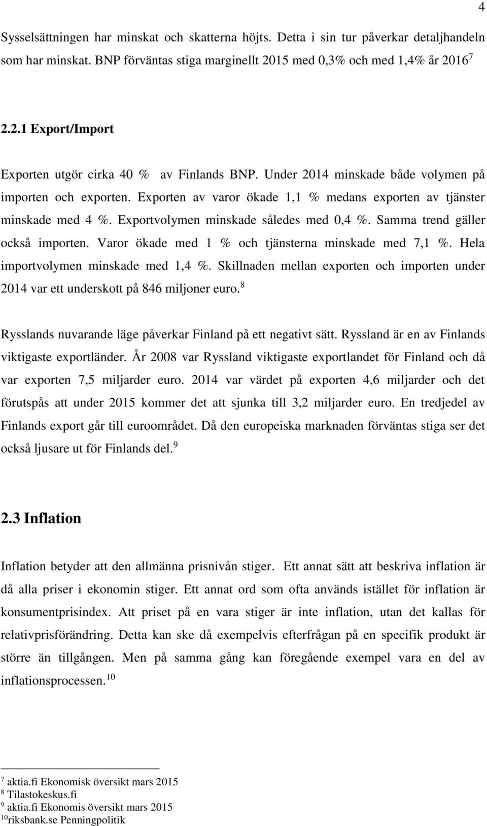 Samma trend gäller också importen. Varor ökade med 1 % och tjänsterna minskade med 7,1 %. Hela importvolymen minskade med 1,4 %.