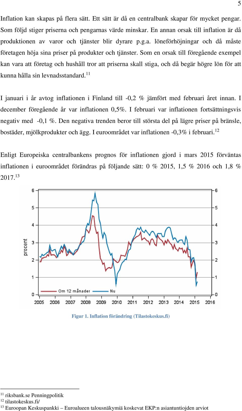 Som en orsak till föregående exempel kan vara att företag och hushåll tror att priserna skall stiga, och då begär högre lön för att kunna hålla sin levnadsstandard.