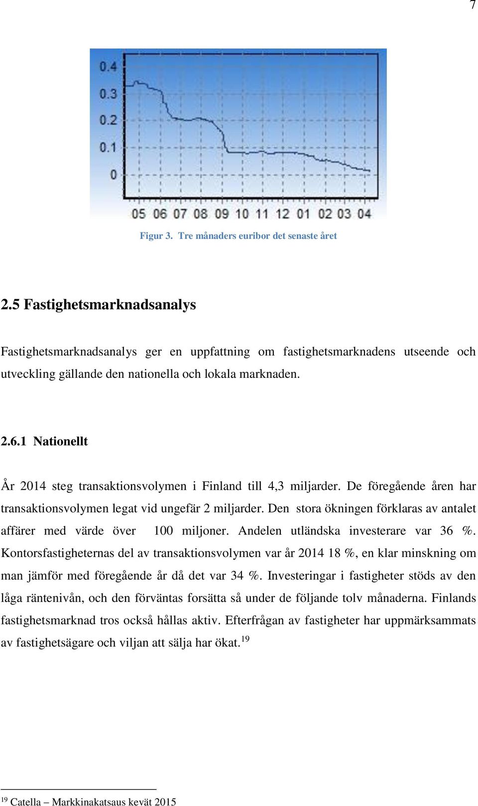 1 Nationellt År 2014 steg transaktionsvolymen i Finland till 4,3 miljarder. De föregående åren har transaktionsvolymen legat vid ungefär 2 miljarder.