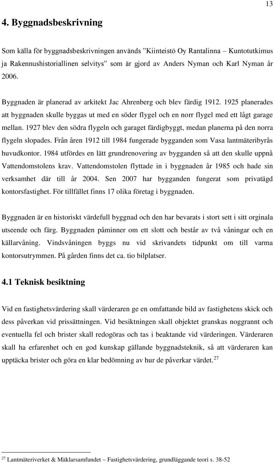 1927 blev den södra flygeln och garaget färdigbyggt, medan planerna på den norra flygeln slopades. Från åren 1912 till 1984 fungerade bygganden som Vasa lantmäteribyrås huvudkontor.