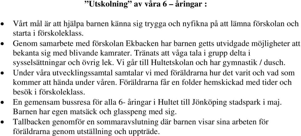 Vi går till Hultetskolan och har gymnastik / dusch. Under våra utvecklingssamtal samtalar vi med föräldrarna hur det varit och vad som kommer att hända under våren.