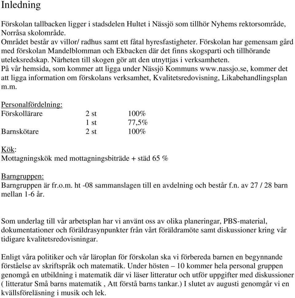 På vår hemsida, som kommer att ligga under Nässjö Kommuns www.nassjo.se, kommer det att ligga information om förskolans verksamhet, Kvalitetsredovisning, Likabehandlingsplan m.m. Personalfördelning: Förskollärare 2 st 100% 1 st 77,5% Barnskötare 2 st 100% Kök: Mottagningskök med mottagningsbiträde + städ 65 % Barngruppen: Barngruppen är fr.