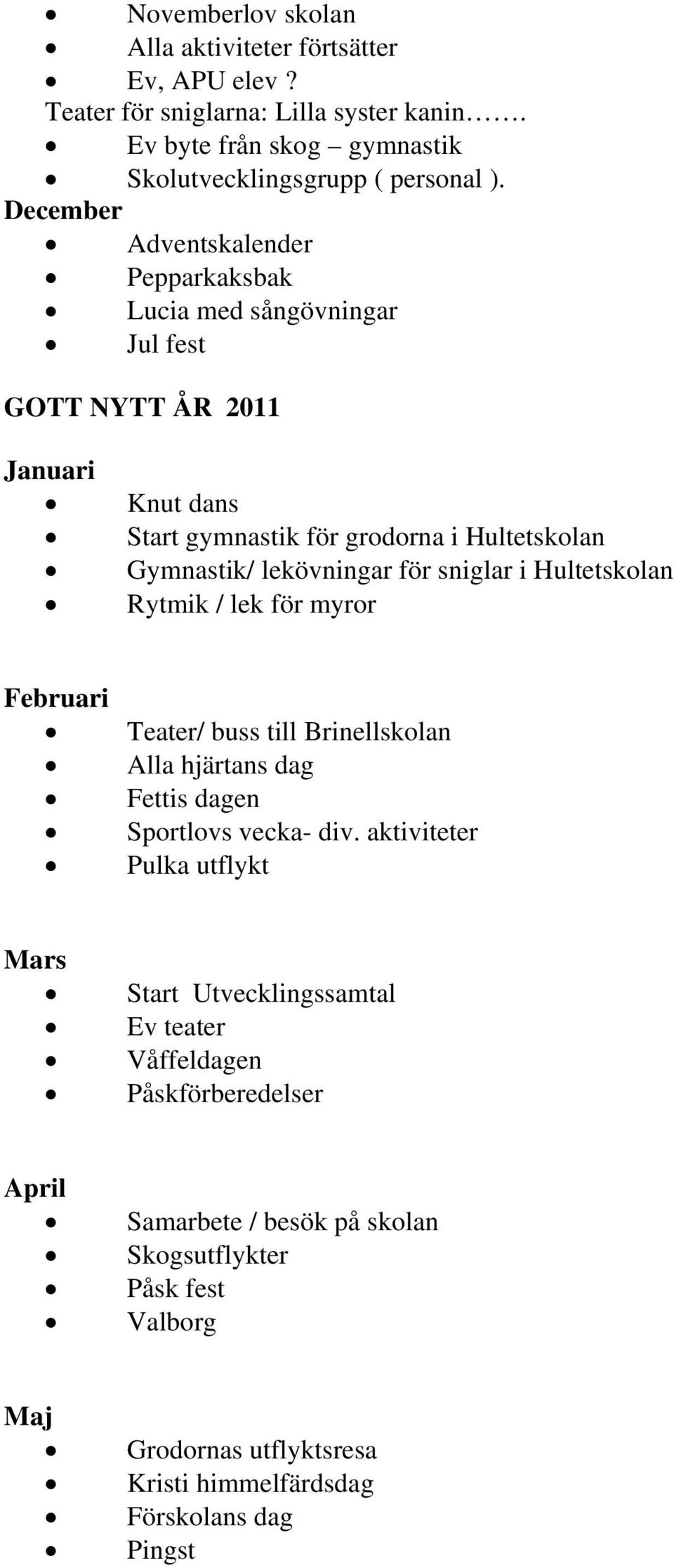 sniglar i Hultetskolan Rytmik / lek för myror Februari Teater/ buss till Brinellskolan Alla hjärtans dag Fettis dagen Sportlovs vecka- div.