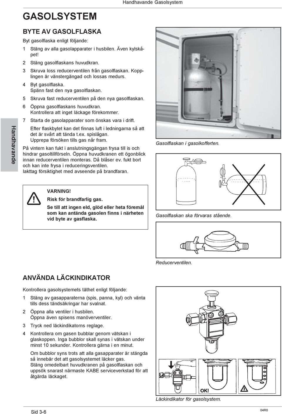 5 Skruva fast reducerventilen på den nya gasolflaskan. 6 Öppna gasolflaskans huvudkran. Kontrollera att inget läckage förekommer. 7 Starta de gasolapparater som önskas vara i drift.