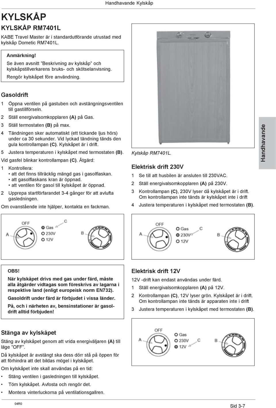 Gasoldrift 1 Öppna ventilen på gastuben och avstängningsventilen till gastillförseln. 2 Ställ energivalsomkopplaren (A) på Gas. 3 Ställ termostaten (B) på max.