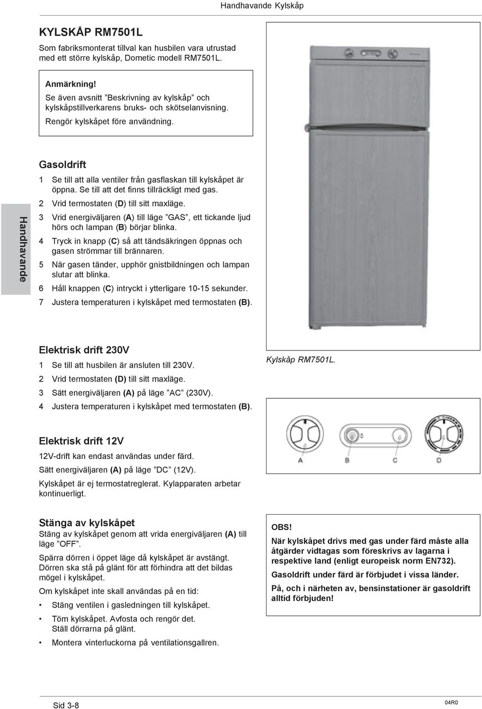 Handhavande Gasoldrift 1 Se till att alla ventiler från gasflaskan till kylskåpet är öppna. Se till att det finns tillräckligt med gas. 2 Vrid termostaten (D) till sitt maxläge.