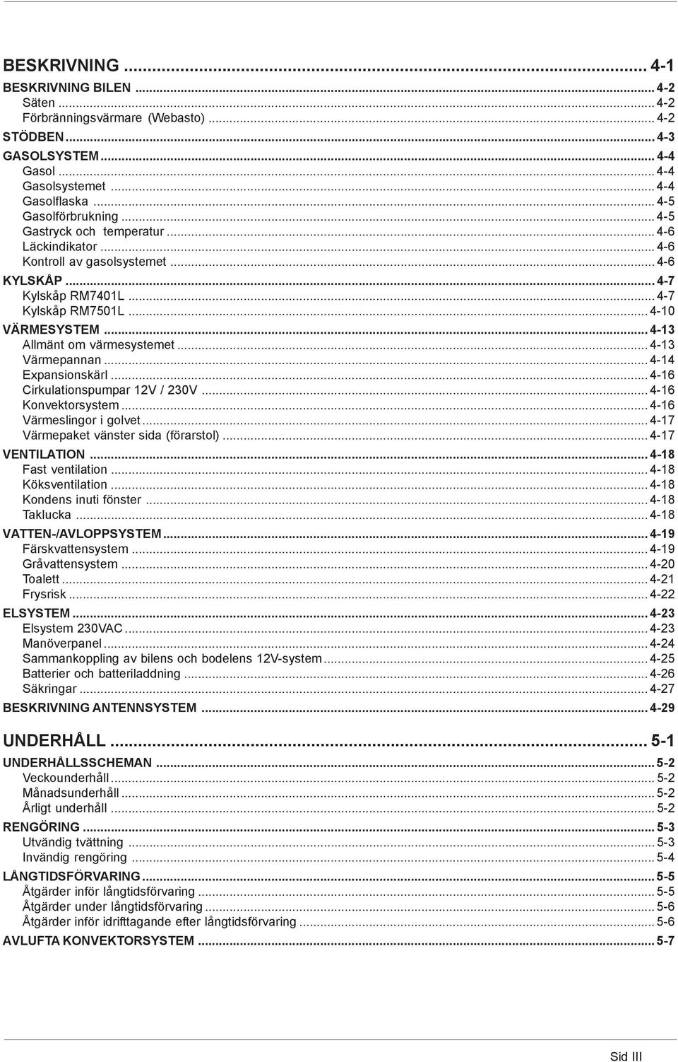 .. 4-13 Värmepannan... 4-14 Expansionskärl... 4-16 Cirkulationspumpar 12V / 230V... 4-16 Konvektorsystem... 4-16 Värmeslingor i golvet... 4-17 Värmepaket vänster sida (förarstol)... 4-17 VENTILATION.