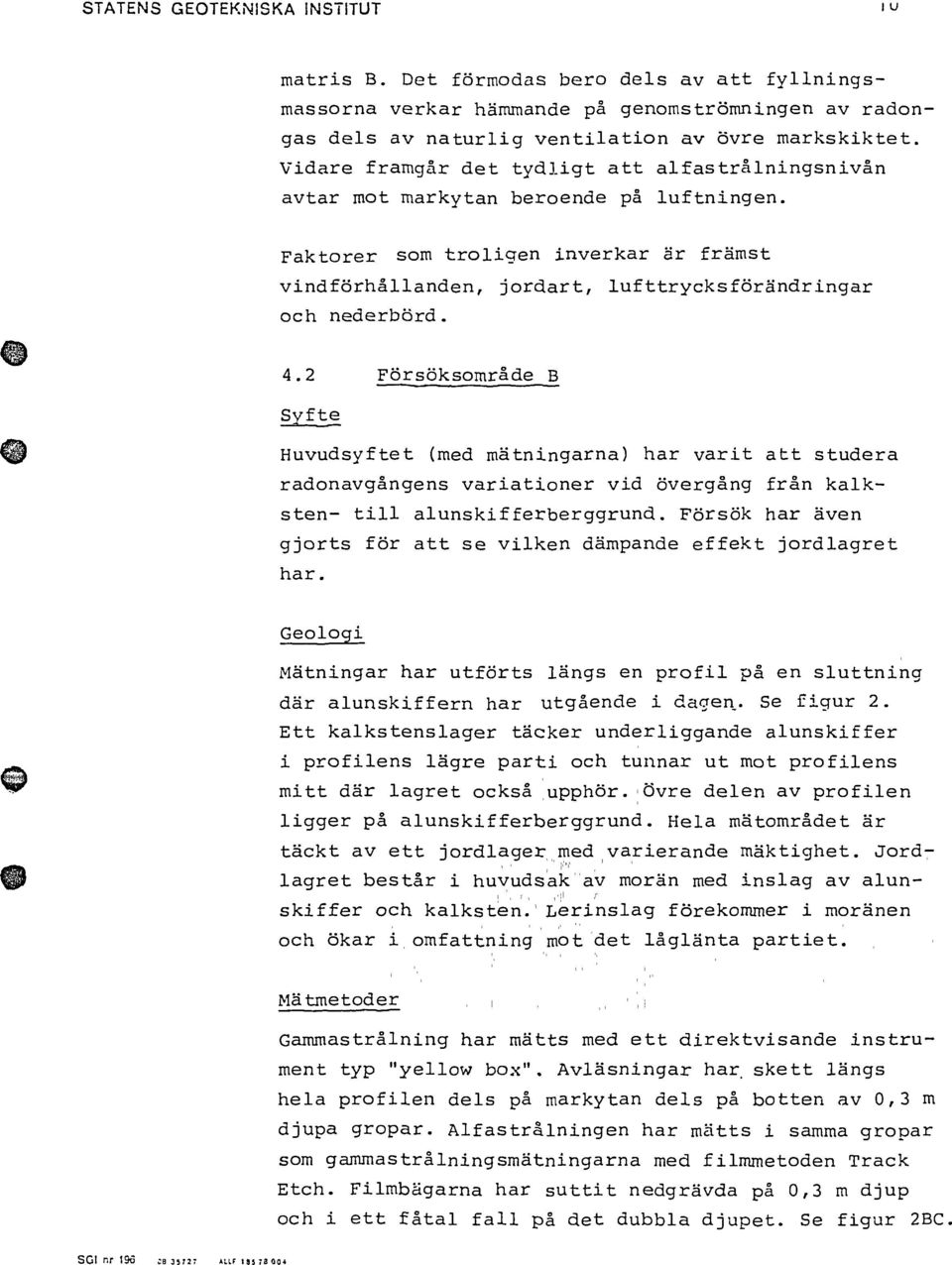 4.2 Försöksområde B Syfte Huvudsyftet (med mätningarna) har varit att studera radonavgångens variationer vid övergång från kalksten- till alunskifferberggrund.