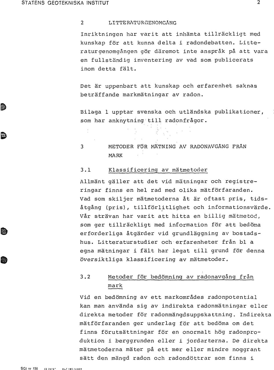 Det är uppenbart att kunskap och erfarenhet saknas beträffande markmätningar av radon. Bilaga 1 upptar svenska och utländska publikationer, som har anknytning till radonfrågor.