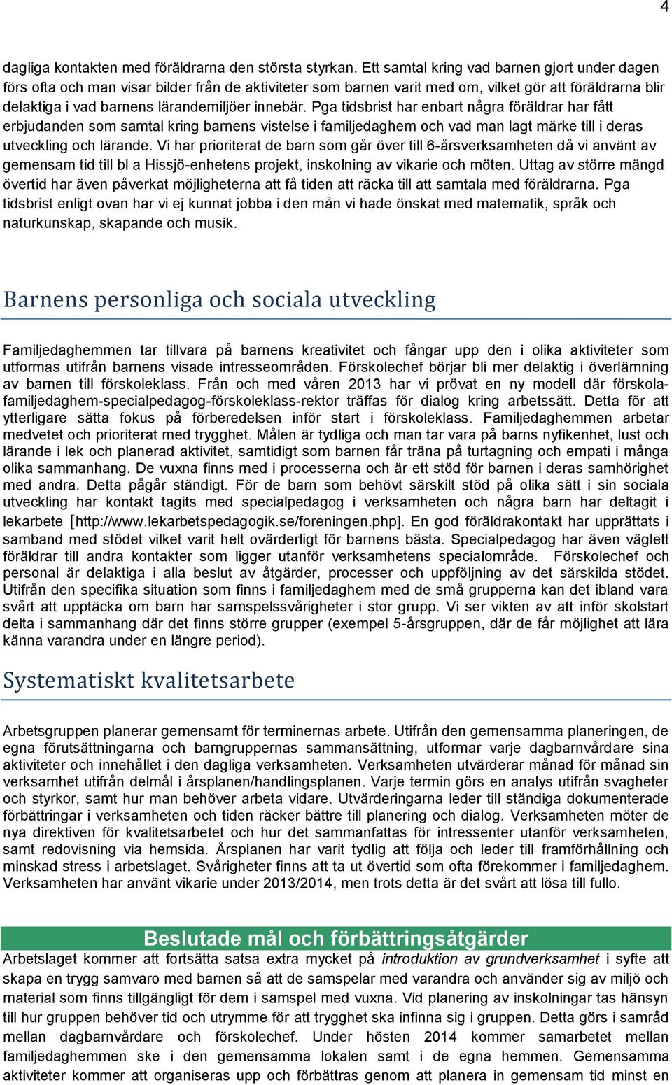 innebär. Pga tidsbrist har enbart några föräldrar har fått erbjudanden som samtal kring barnens vistelse i familjedaghem och vad man lagt märke till i deras utveckling och lärande.