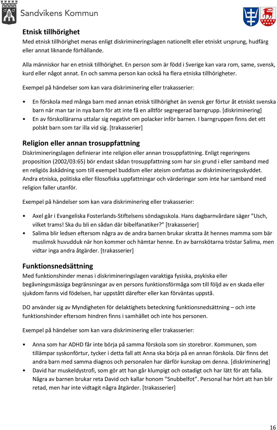 Exempel på händelser som kan vara diskriminering eller trakasserier: En förskola med många barn med annan etnisk tillhörighet än svensk ger förtur åt etniskt svenska barn när man tar in nya barn för