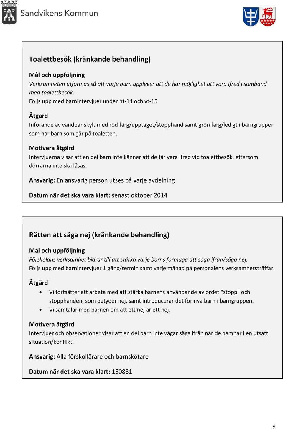 Motivera åtgärd Intervjuerna visar att en del barn inte känner att de får vara ifred vid toalettbesök, eftersom dörrarna inte ska låsas.