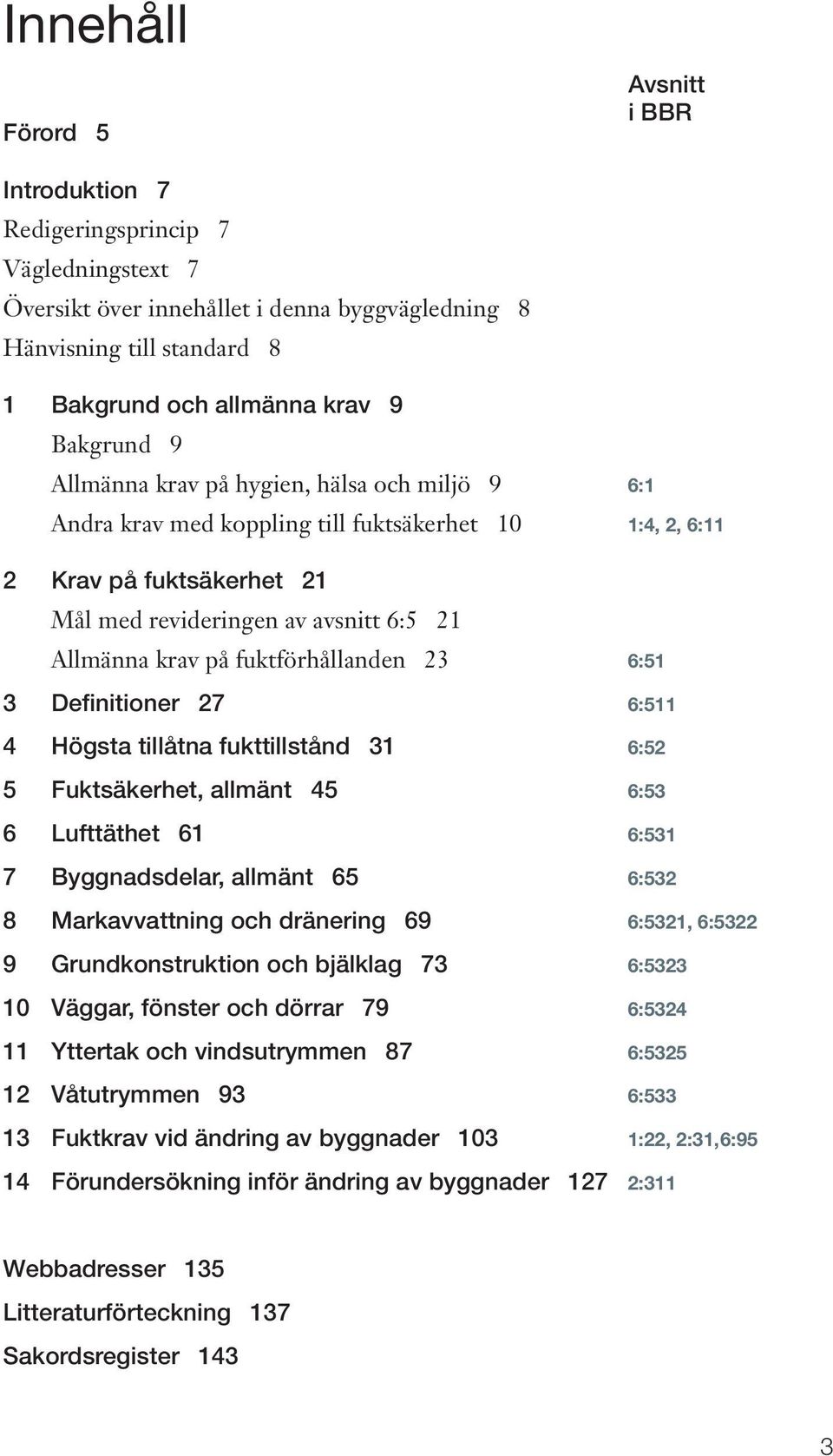 fuktförhållanden 23 6:51 3 Definitioner 27 6:511 4 Högsta tillåtna fukttillstånd 31 6:52 5 Fuktsäkerhet, allmänt 45 6:53 6 Lufttäthet 61 6:531 7 Byggnadsdelar, allmänt 65 6:532 8 Markavvattning och