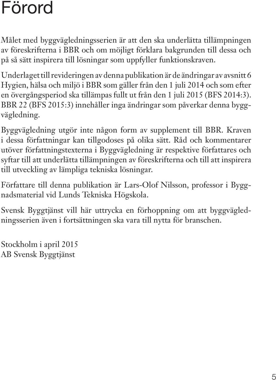 Underlaget till revideringen av denna publikation är de ändringar av avsnitt 6 Hygien, hälsa och miljö i BBR som gäller från den 1 juli 2014 och som efter en övergångsperiod ska tillämpas fullt ut