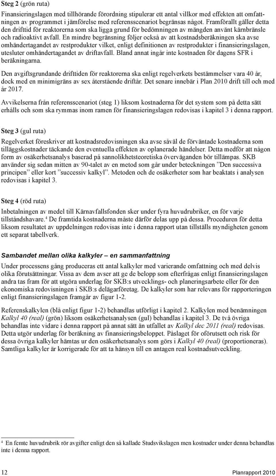 En mindre begränsning följer också av att kostnadsberäkningen ska avse omhändertagandet av restprodukter vilket, enligt definitionen av restprodukter i finansieringslagen, utesluter omhändertagandet