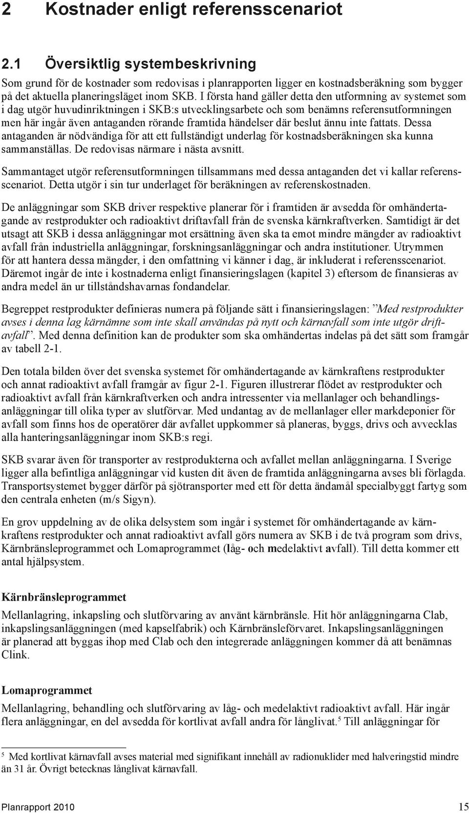 I första hand gäller detta den utformning av systemet som i dag utgör huvudinriktningen i SKB:s utvecklingsarbete och som benämns referensutformningen men här ingår även antaganden rörande framtida