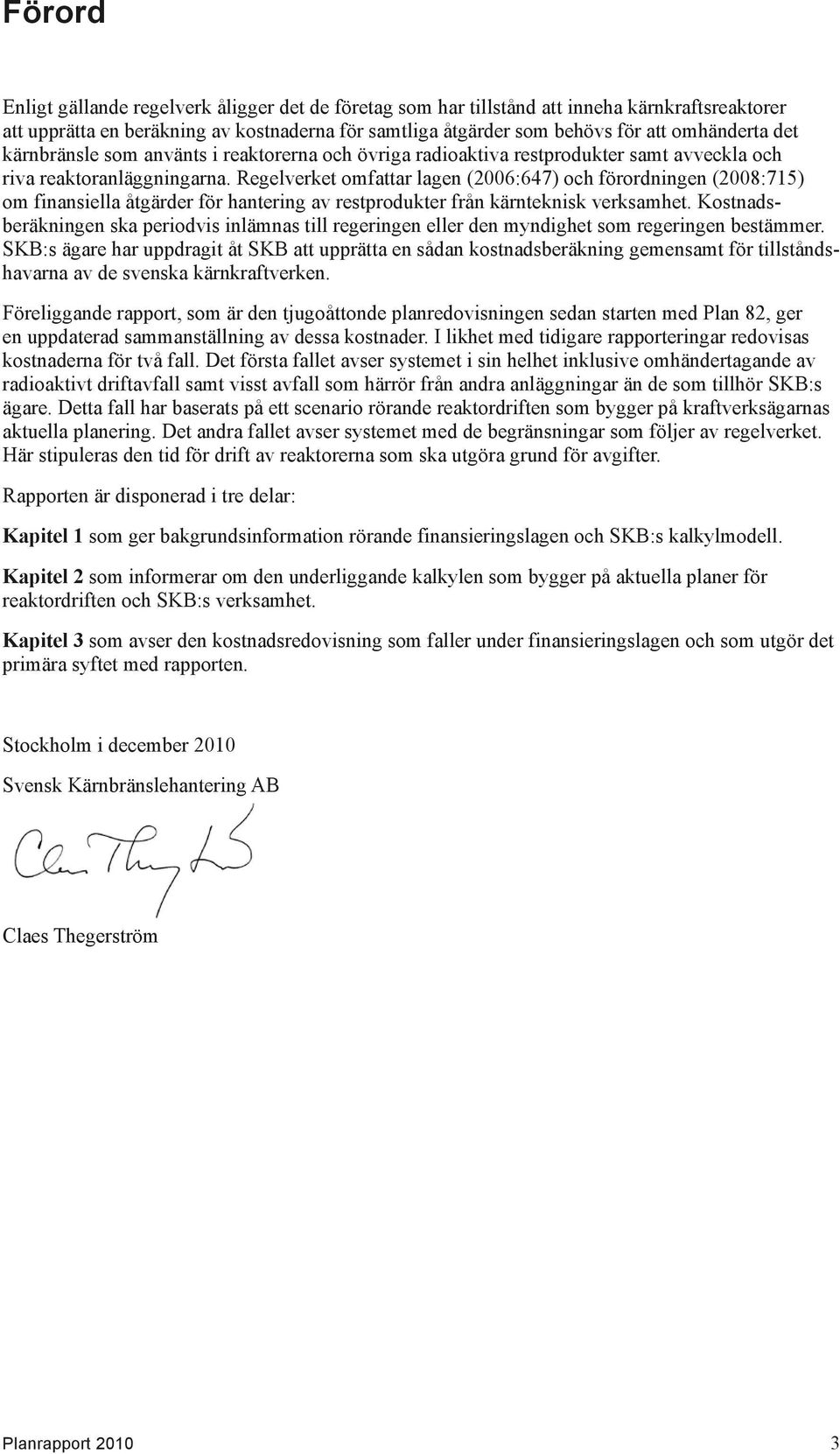 Regelverket omfattar lagen (2006:647) och förordningen (2008:715) om finansiella åtgärder för hantering av restprodukter från kärnteknisk verksamhet.