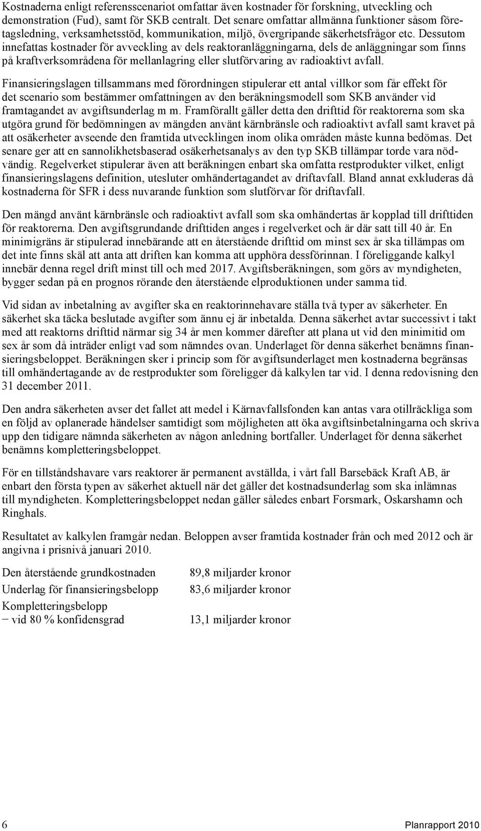 Dessutom innefattas kostnader för avveckling av dels reaktoranläggningarna, dels de anläggningar som finns på kraftverksområdena för mellanlagring eller slutförvaring av radioaktivt avfall.