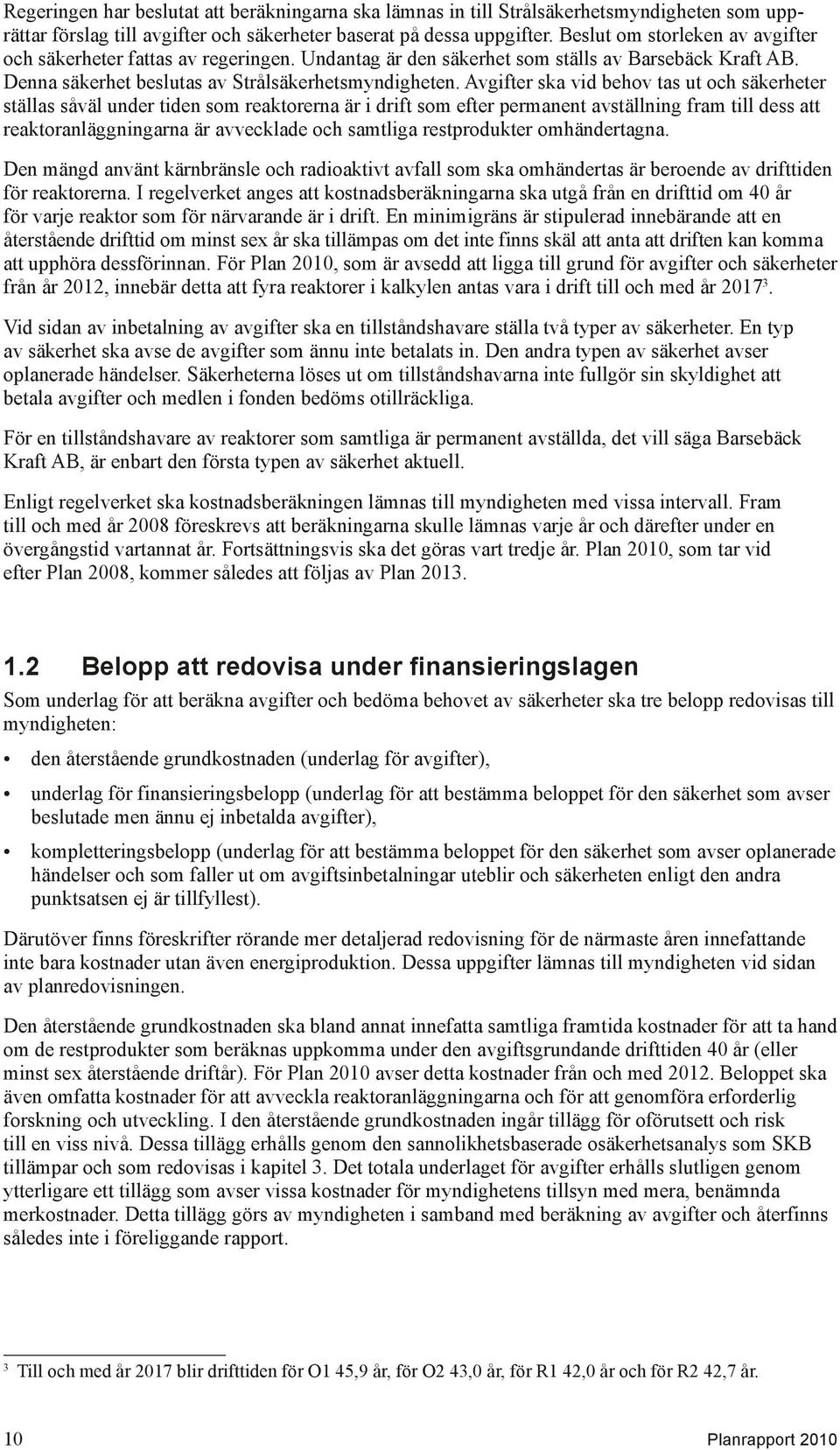 Avgifter ska vid behov tas ut och säkerheter ställas såväl under tiden som reaktorerna är i drift som efter permanent avställning fram till dess att reaktoranläggningarna är avvecklade och samtliga