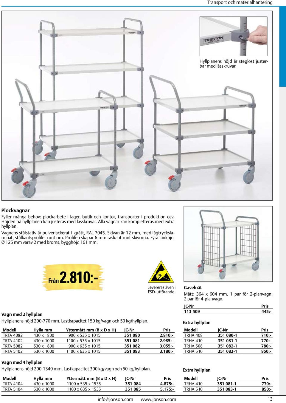 Skivan är 12 mm, med lågtryckslaminat, stålkantsprofiler runt om. Profilen skapar 6 mm raskant runt skivorna. Fyra länkhjul Ø 125 mm varav 2 med broms, bygghöjd 161 mm. Från 2.