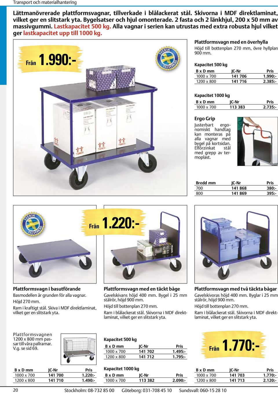 990:- Plattformsvagn med en överhylla Höjd till bottenplan 270 mm, övre hyllplan 900 mm. Kapacitet 500 kg B x D mm 1000 x 700 141 706 1.990:- 1200 x 800 141 716 2.