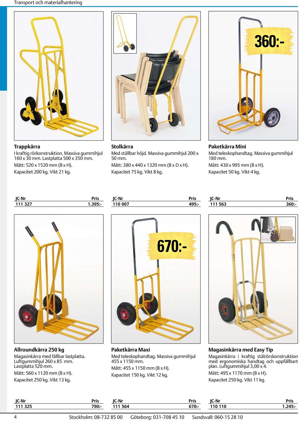 Mått: 430 x 995 mm (B x H). Kapacitet 50 kg. Vikt 4 kg. 111 327 1.395:- 111 563 360:- 110 110 1.245:- 670:- Allroundkärra 250 kg Magasinkärra med fällbar lastplatta. Luftgummihjul 260 x 85 mm.