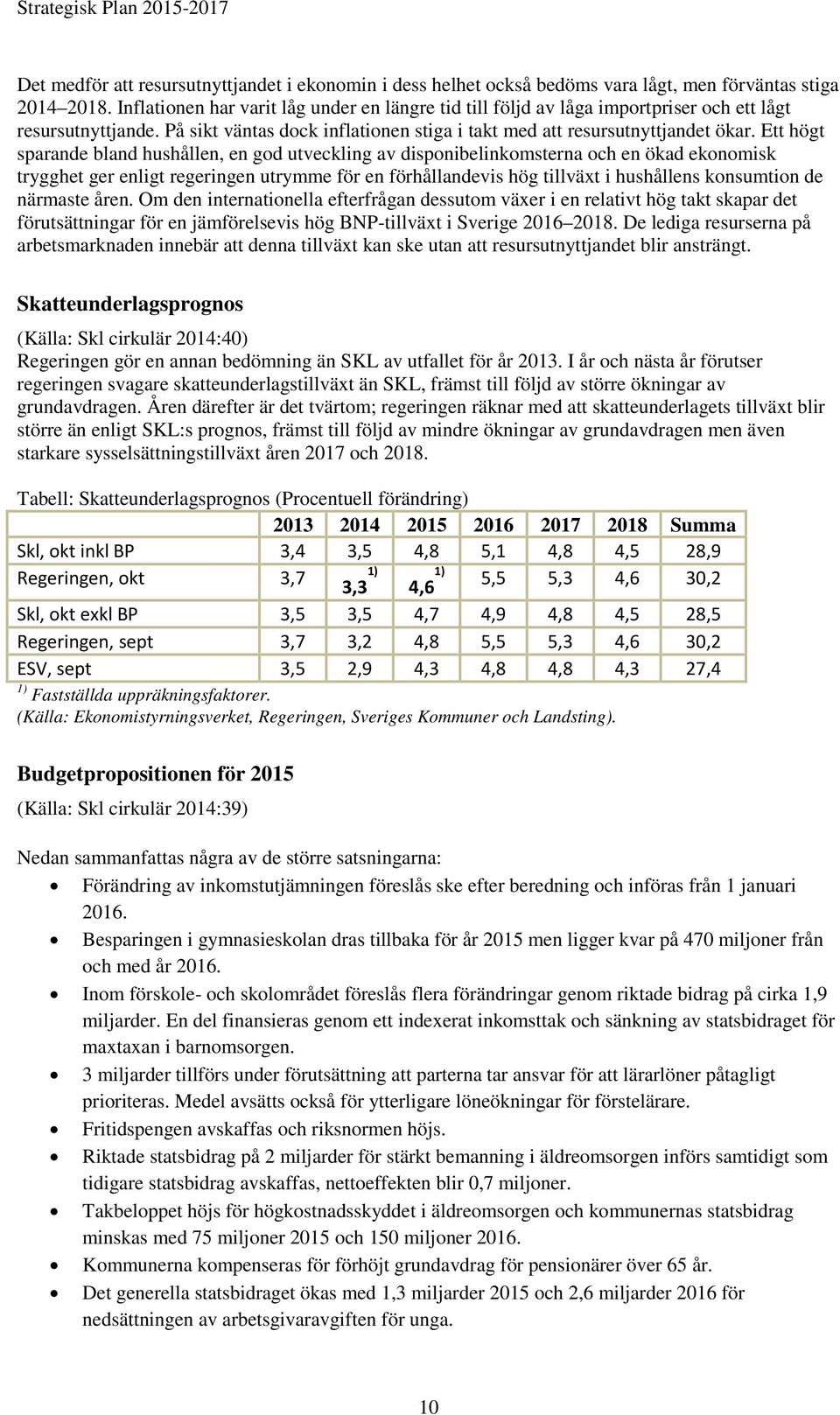 Ett högt sparande bland hushållen, en god utveckling av disponibelinkomsterna och en ökad ekonomisk trygghet ger enligt regeringen utrymme för en förhållandevis hög tillväxt i hushållens konsumtion