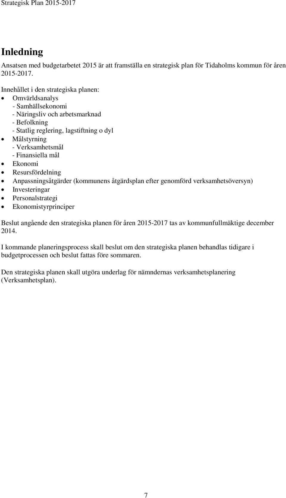 mål Ekonomi Resursfördelning Anpassningsåtgärder (kommunens åtgärdsplan efter genomförd verksamhetsöversyn) Investeringar Personalstrategi Ekonomistyrprinciper Beslut angående den strategiska planen