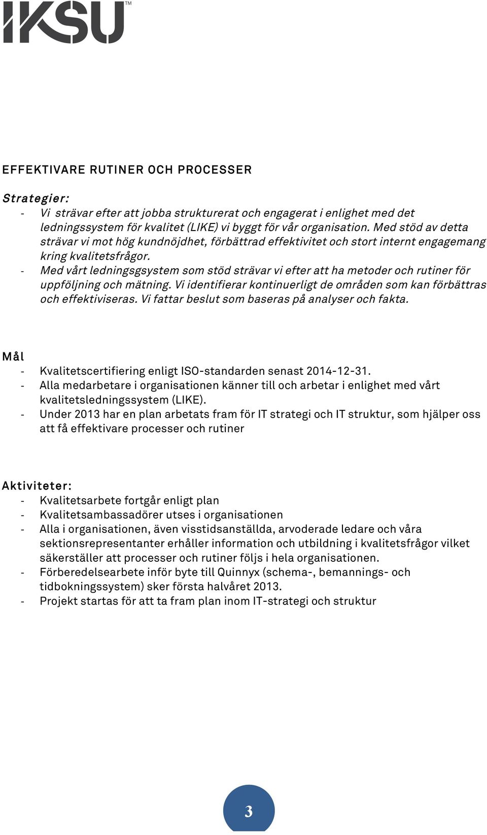 - Med vårt ledningsgsystem som stöd strävar vi efter att ha metoder och rutiner för uppföljning och mätning. Vi identifierar kontinuerligt de områden som kan förbättras och effektiviseras.