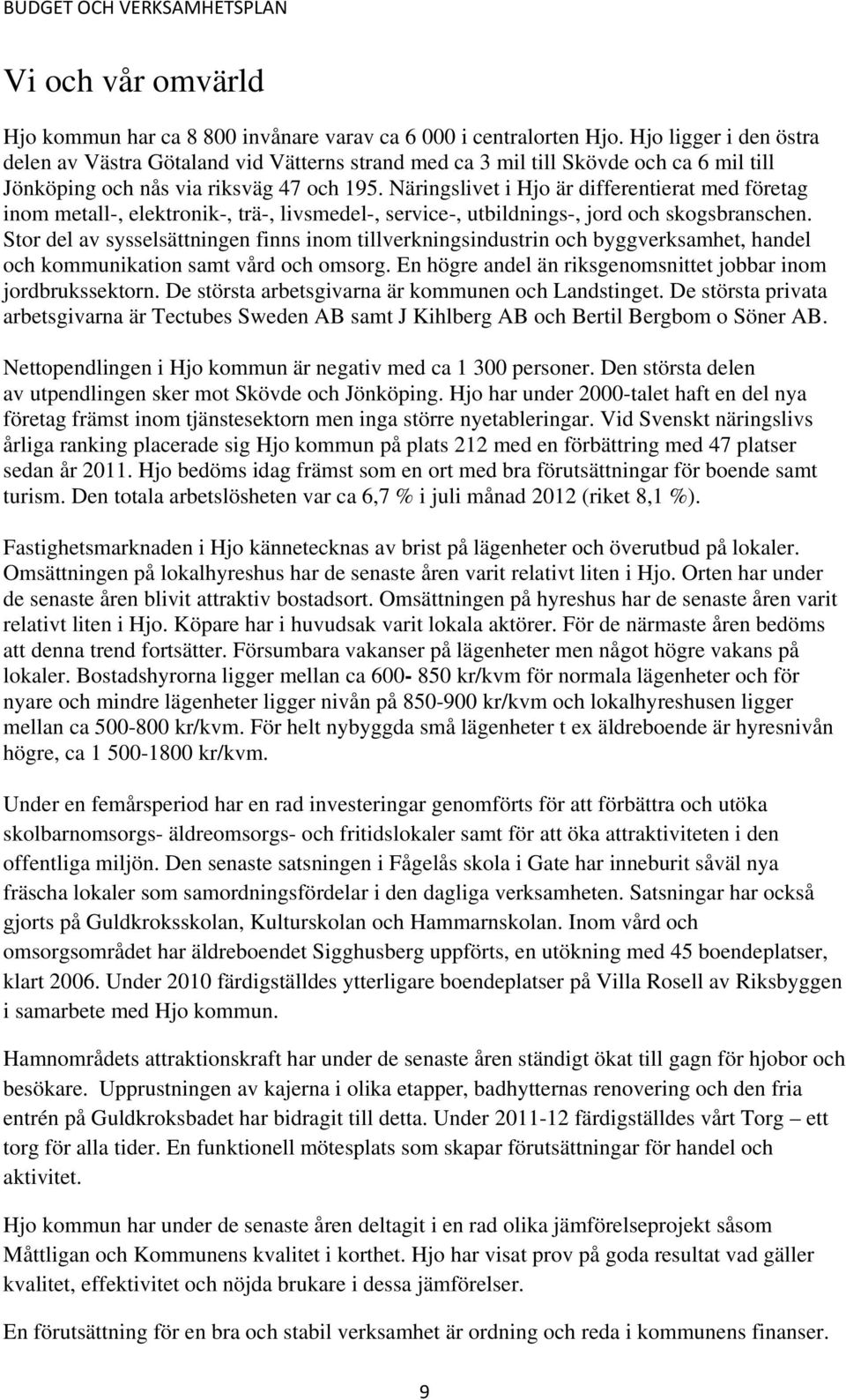 Näringslivet i Hjo är differentierat med företag inom metall-, elektronik-, trä-, livsmedel-, service-, utbildnings-, jord och skogsbranschen.