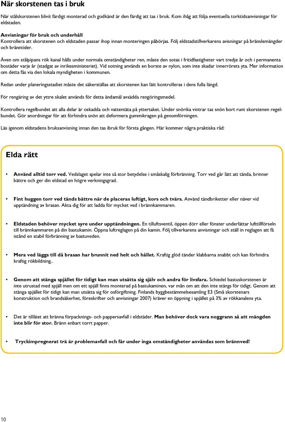 Även om stålpipans rök kanal hålls under normala omständigheter ren, måste den sotas i fritidfastigheter vart tredje år och i permanenta bostäder varje år (stadgat av inrikesministeriet).