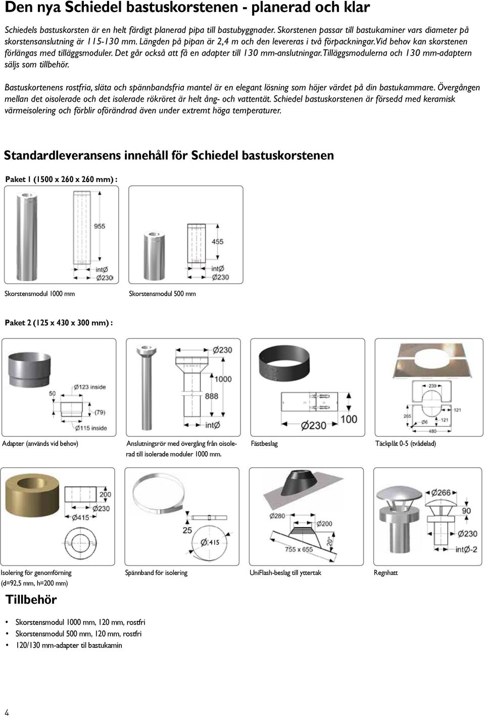 Vid behov kan skorstenen förlängas med tilläggsmoduler. Det går också att få en adapter till 130 mm-anslutningar. Tilläggsmodulerna och 130 mm-adaptern säljs som tillbehör.