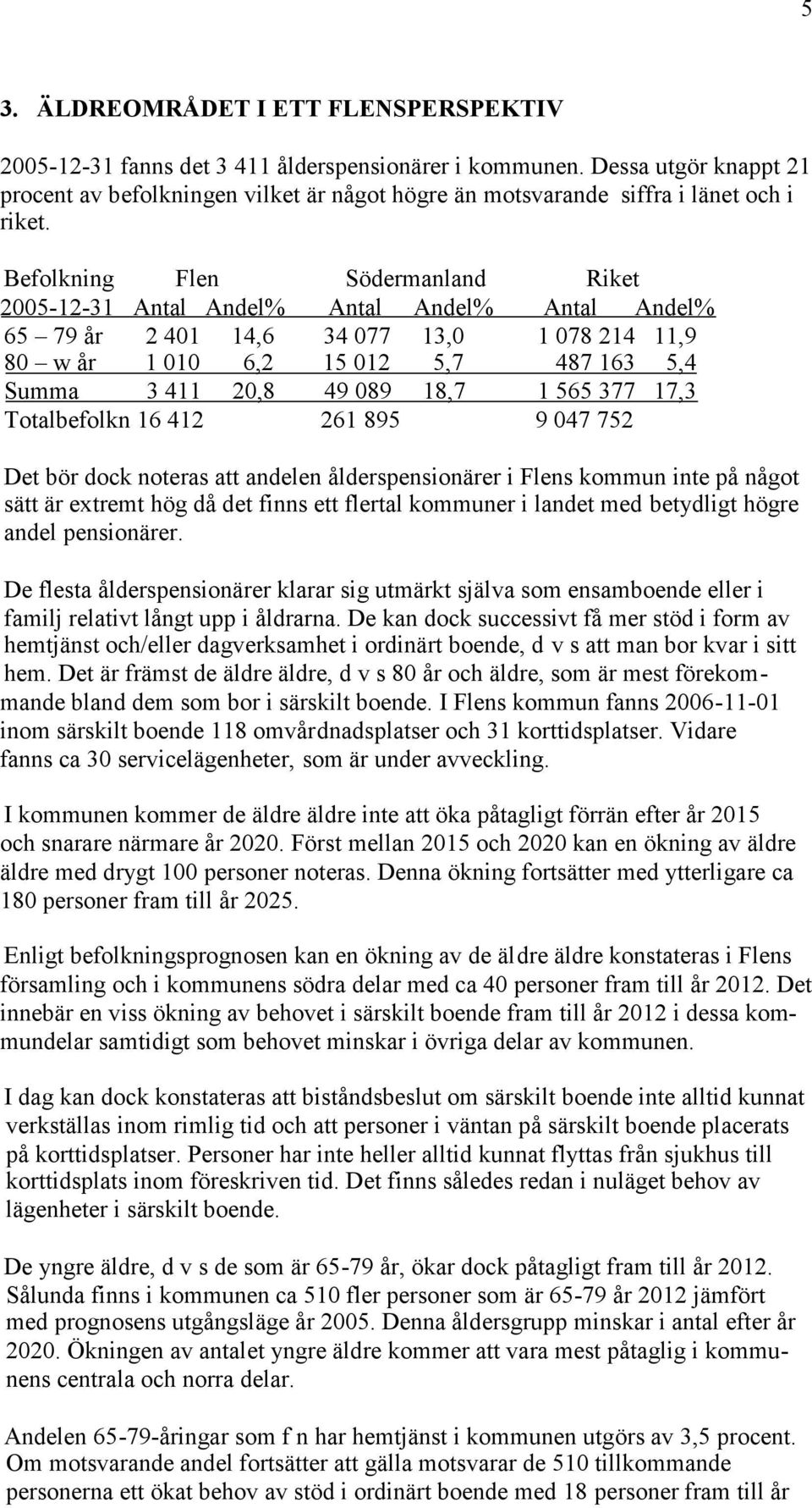 Befolkning Flen Södermanland Riket 2005-12-31 Antal Andel% Antal Andel% Antal Andel% 65 79 år 2 401 14,6 34 077 13,0 1 078 214 11,9 80 w år 1 010 6,2 15 012 5,7 487 163 5,4 Summa 3 411 20,8 49 089