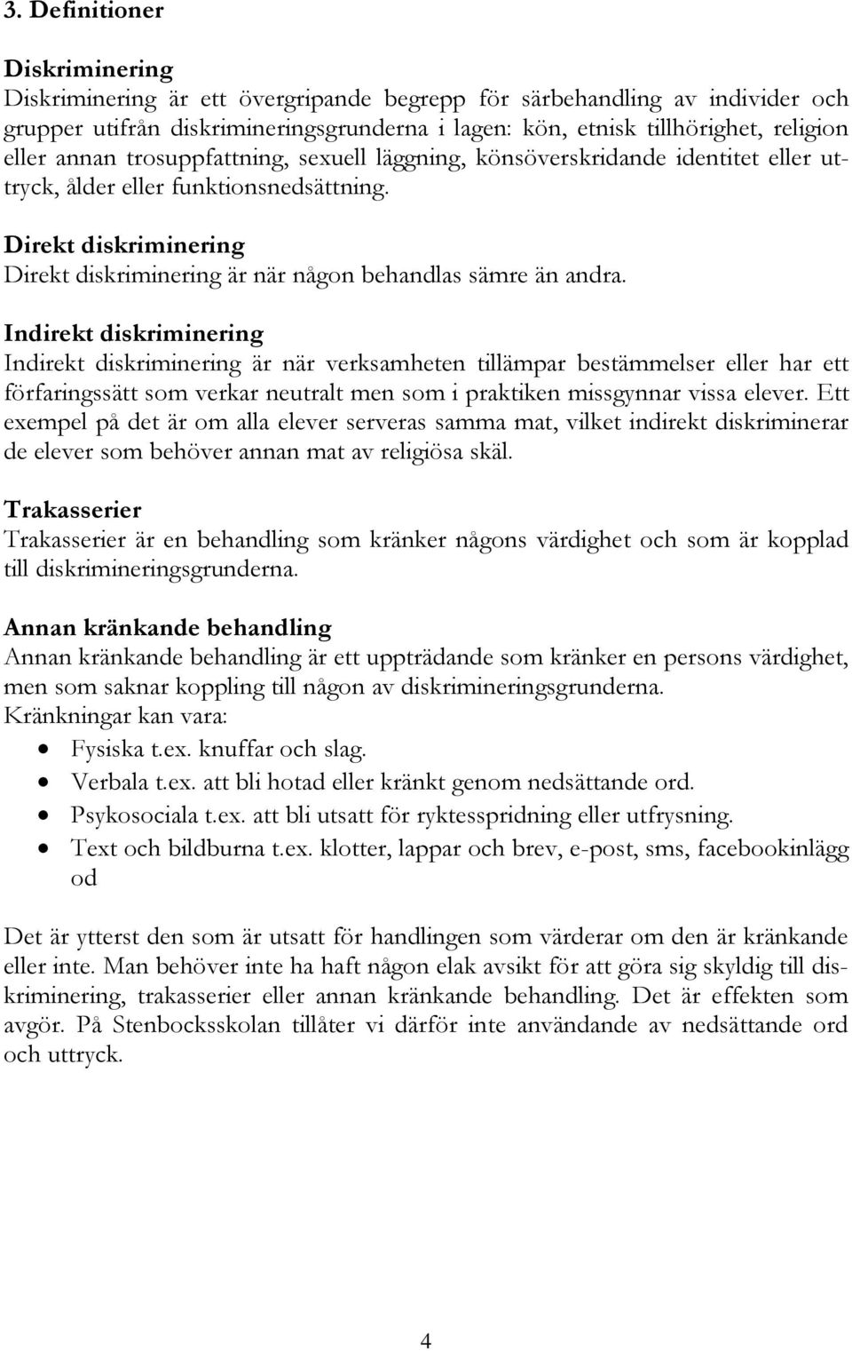 Indirekt diskriminering Indirekt diskriminering är när verksamheten tillämpar bestämmelser eller har ett förfaringssätt som verkar neutralt men som i praktiken missgynnar vissa elever.