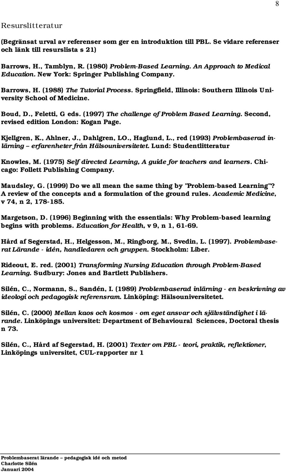 , Feletti, G eds. (1997) The challenge of Problem Based Learning. Second, revised edition London: Kogan Page. Kjellgren, K., Ahlner, J., Dahlgren, LO., Haglund, L.