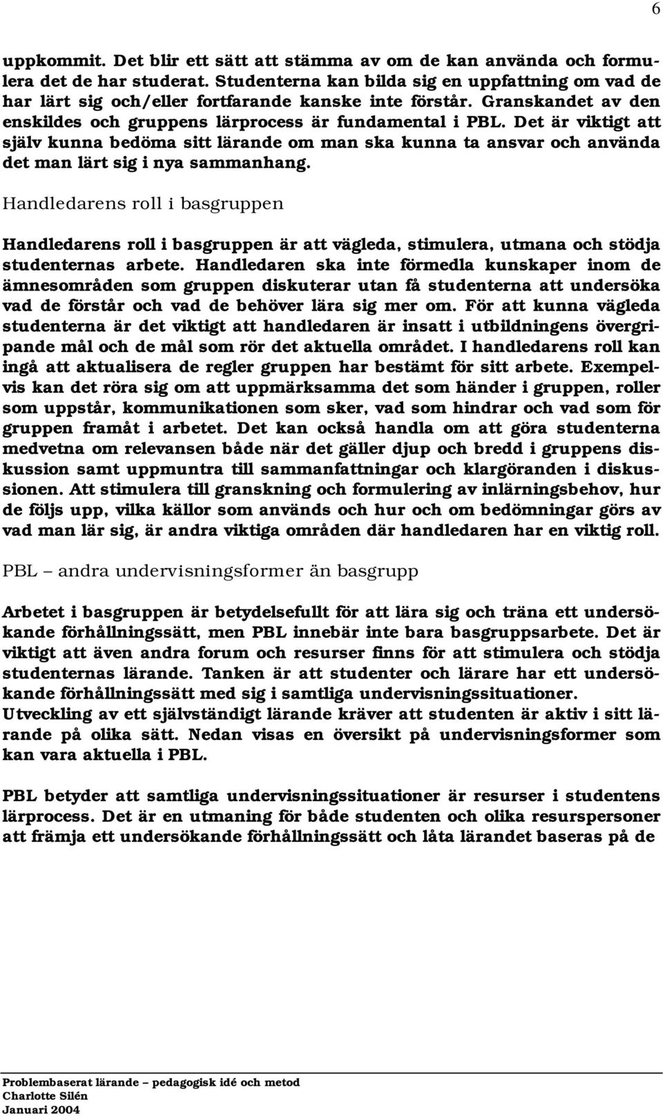 Det är viktigt att själv kunna bedöma sitt lärande om man ska kunna ta ansvar och använda det man lärt sig i nya sammanhang.