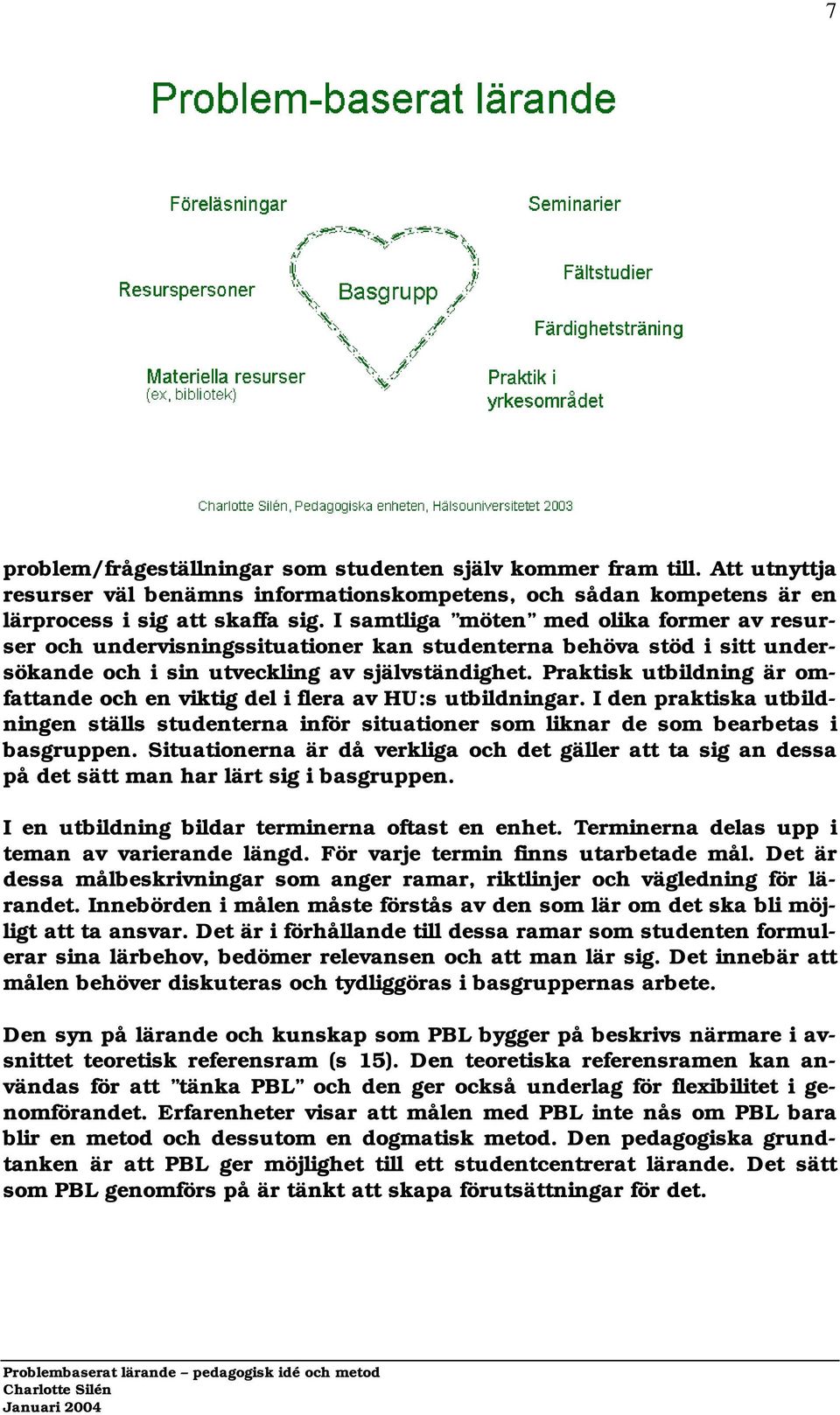 Praktisk utbildning är omfattande och en viktig del i flera av HU:s utbildningar. I den praktiska utbildningen ställs studenterna inför situationer som liknar de som bearbetas i basgruppen.