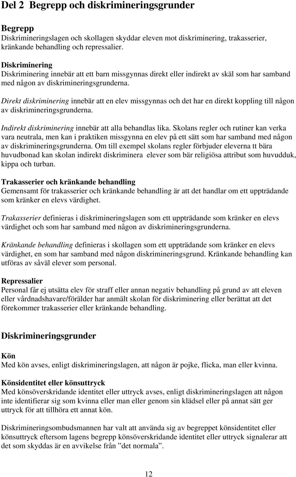 Direkt diskriminering innebär att en elev missgynnas och det har en direkt koppling till någon av diskrimineringsgrunderna. Indirekt diskriminering innebär att alla behandlas lika.