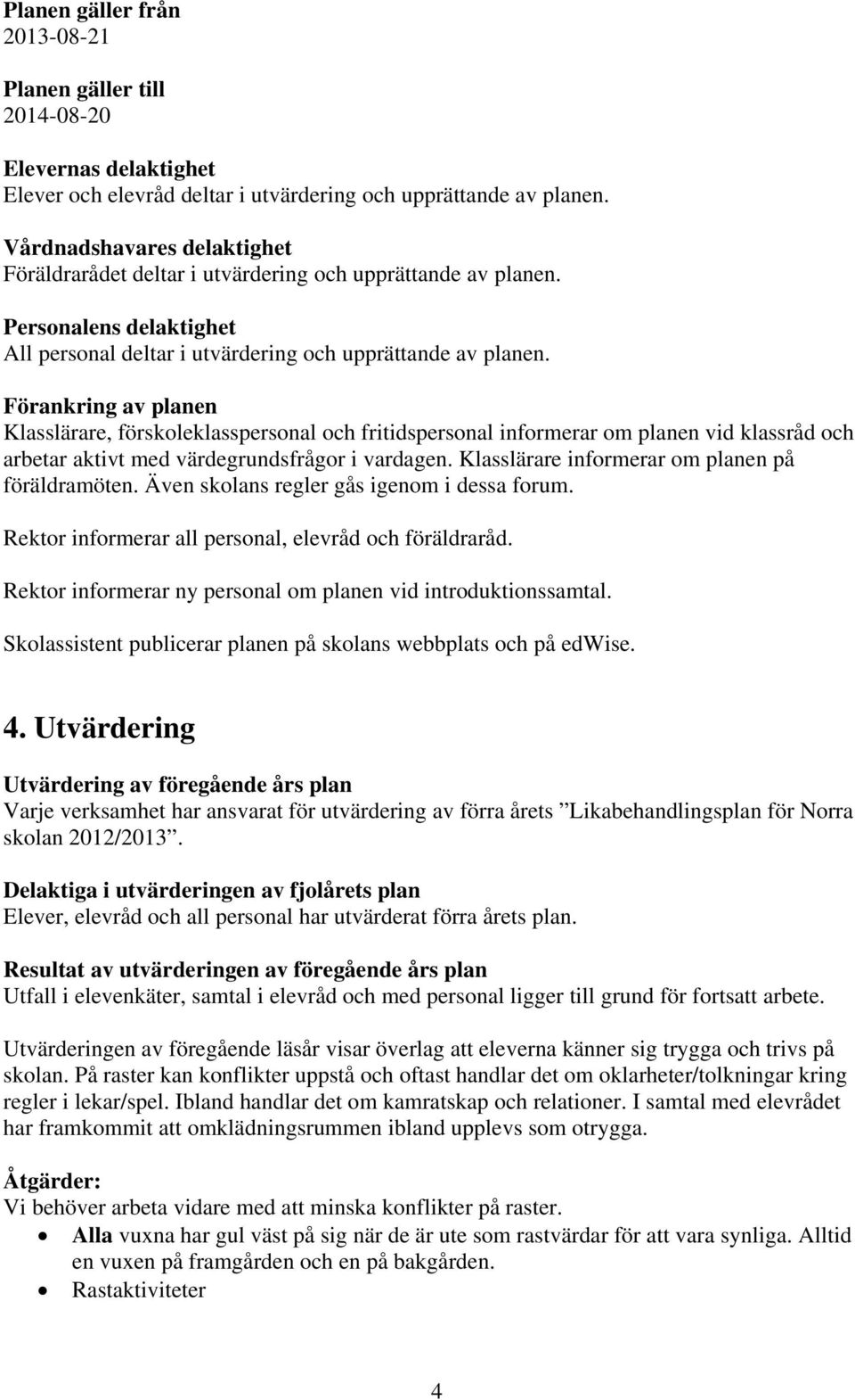 Förankring av planen Klasslärare, förskoleklasspersonal och fritidspersonal informerar om planen vid klassråd och arbetar aktivt med värdegrundsfrågor i vardagen.