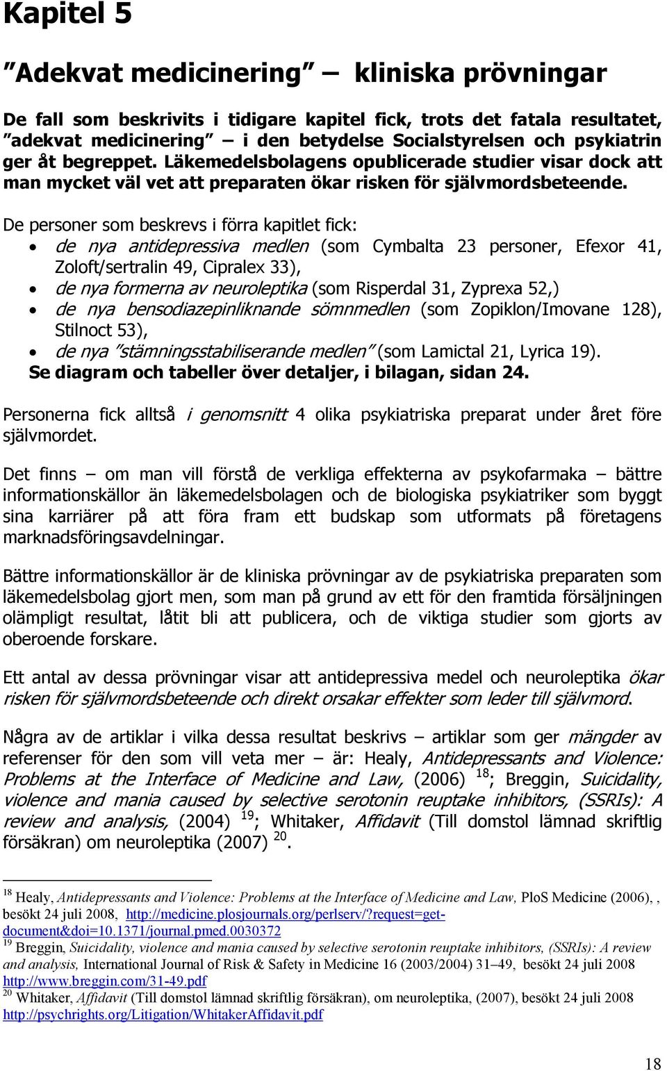 De personer som beskrevs i förra kapitlet fick: de nya antidepressiva medlen (som Cymbalta 23 personer, Efexor 41, Zoloft/sertralin 49, Cipralex 33), de nya formerna av neuroleptika (som Risperdal