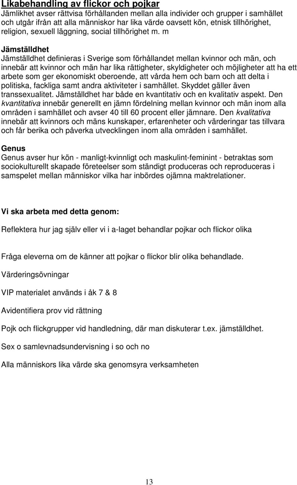 m Jämställdhet Jämställdhet definieras i Sverige som förhållandet mellan kvinnor och män, och innebär att kvinnor och män har lika rättigheter, skyldigheter och möjligheter att ha ett arbete som ger