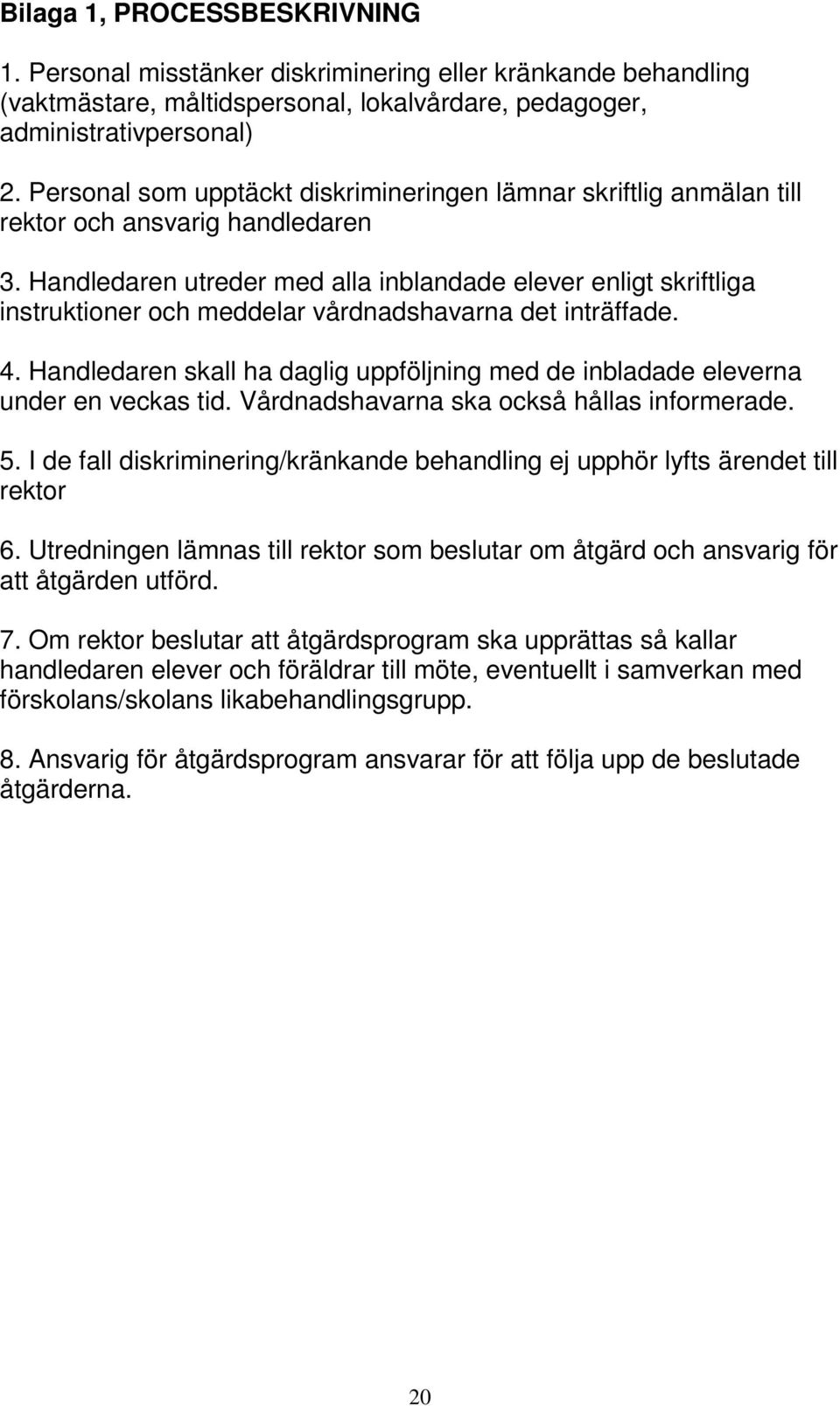 Handledaren utreder med alla inblandade elever enligt skriftliga instruktioner och meddelar vårdnadshavarna det inträffade. 4.