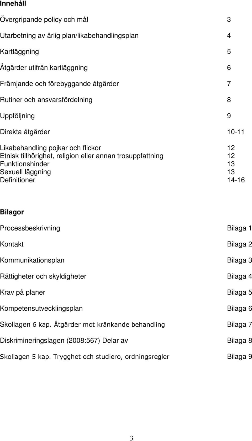 läggning 13 Definitioner 14-16 Bilagor Processbeskrivning Bilaga 1 Kontakt Bilaga 2 Kommunikationsplan Bilaga 3 Rättigheter och skyldigheter Bilaga 4 Krav på planer Bilaga 5