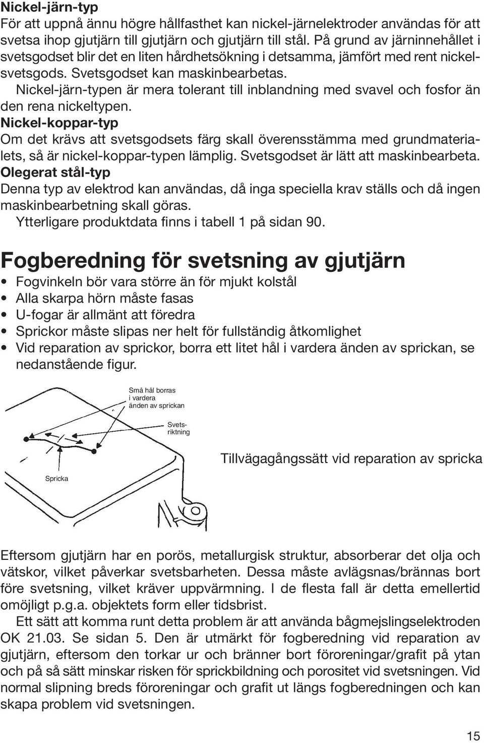 Nickel-järn-typen är mera tolerant till inblandning med svavel och fosfor än den rena nickeltypen.