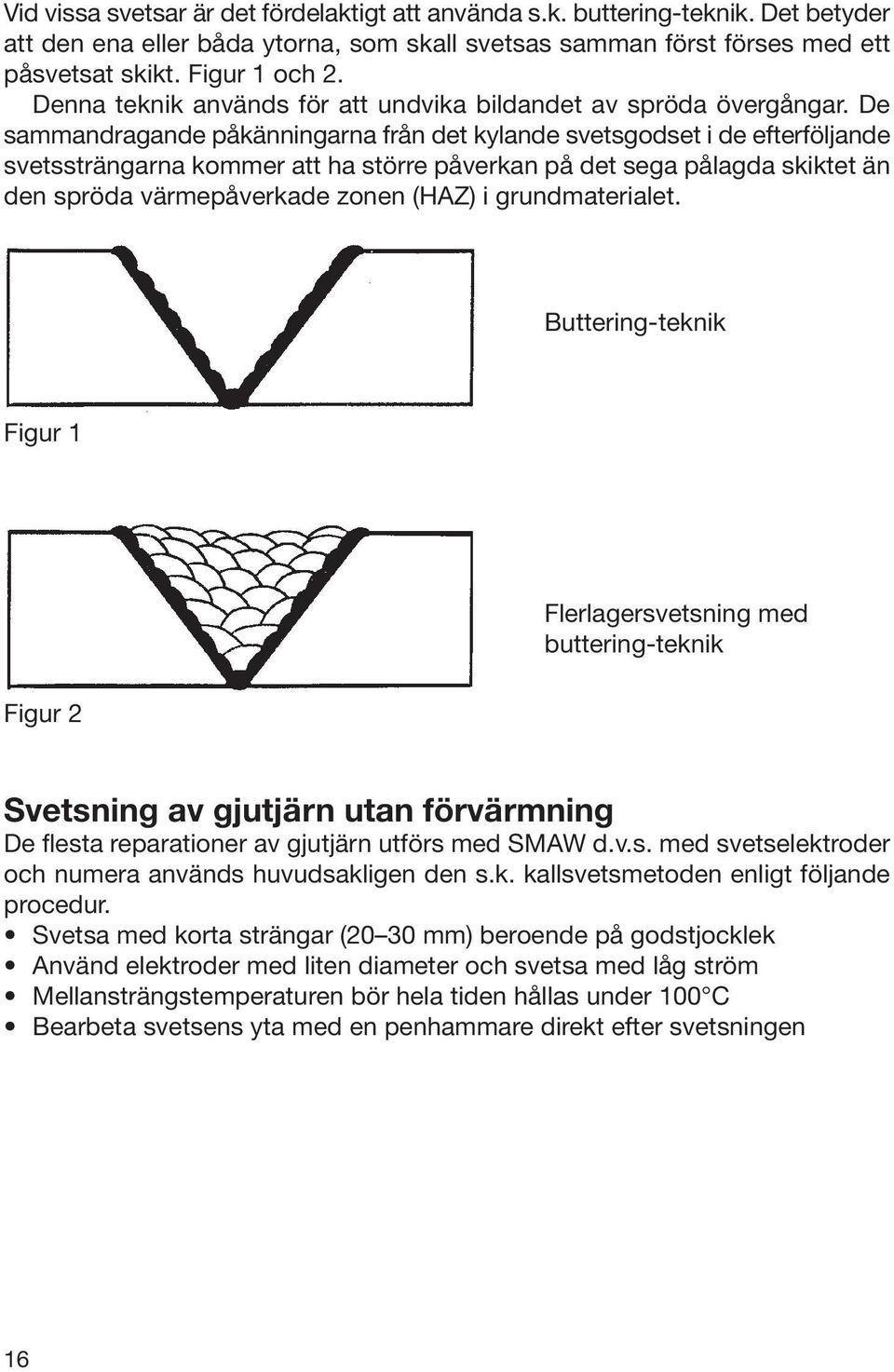 De sammandragande påkänningarna från det kylande svetsgodset i de efterföljande svetssträngarna kommer att ha större påverkan på det sega pålagda skiktet än den spröda värmepåverkade zonen (HAZ) i