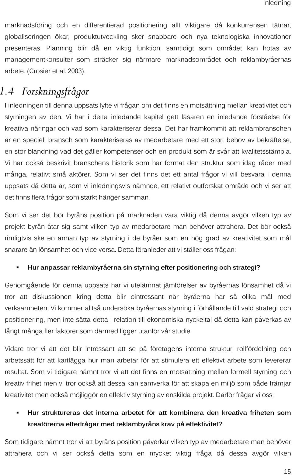 4 Forskningsfrågor I inledningen till denna uppsats lyfte vi frågan om det finns en motsättning mellan kreativitet och styrningen av den.