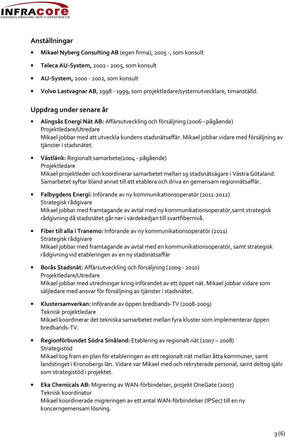 Mikael jobbar vidare med försäljning av tjänster i stadsnätet. Västlänk: Regionalt samarbete(2004 - pågående) Mikael projektleder och koordinerar samarbetet mellan 19 stadsnätsägare i Västra Götaland.