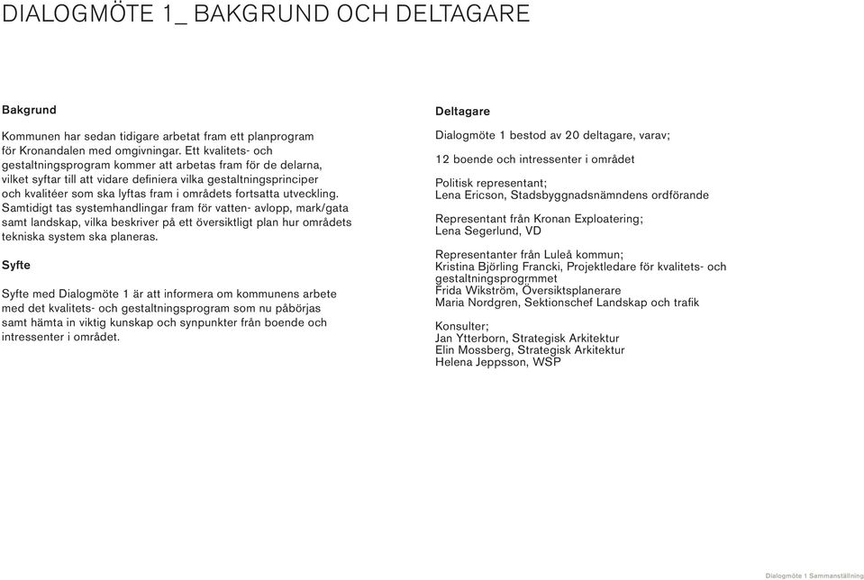 fortsatta utveckling. Samtidigt tas systemhandlingar fram för vatten- avlopp, mark/gata samt landskap, vilka beskriver på ett översiktligt plan hur områdets tekniska system ska planeras.